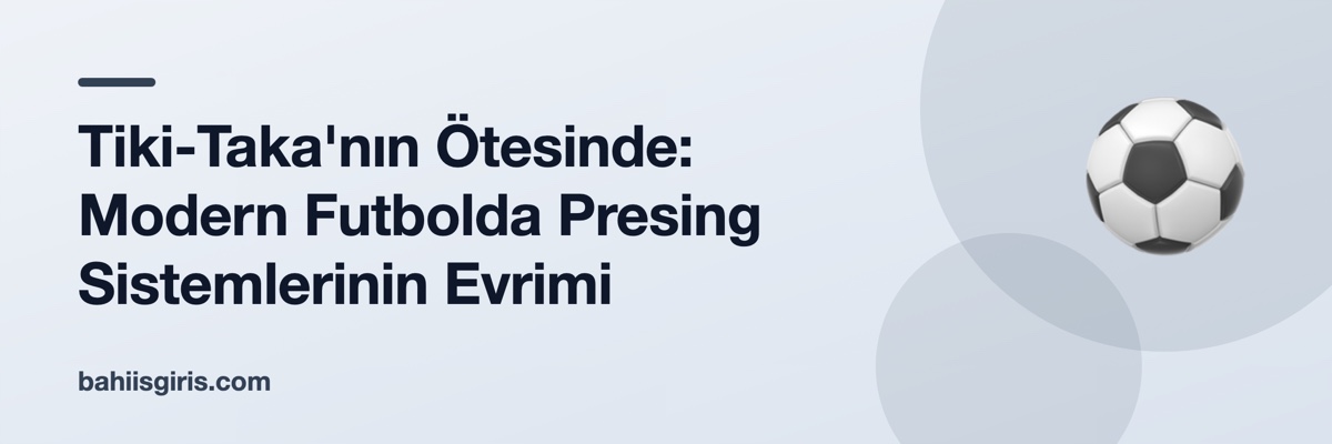 Tiki-Taka'nın Ötesinde: Modern Futbolda Presing Sistemlerinin Evrimi