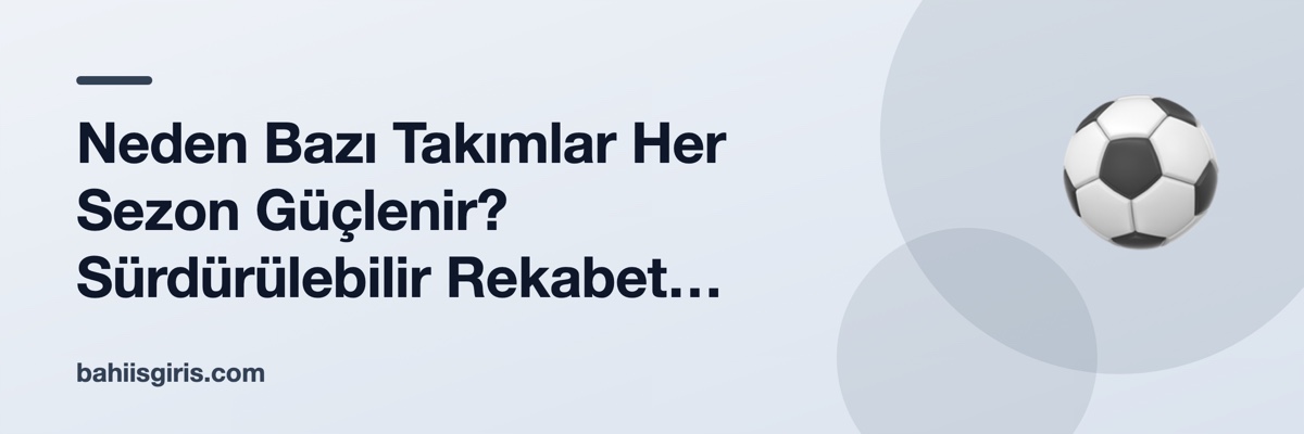Neden Bazı Takımlar Her Sezon Güçlenir? Sürdürülebilir Rekabet Modeli